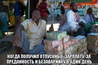  когда получил отпускные, зарплату, за преданность и безаварийку в один день