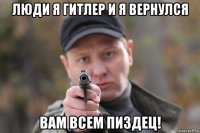 люди я гитлер и я вернулся вам всем пиздец!