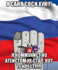 я саня с0си хуй!!! я коммунист,но атеистом не стал, вот те крест!!!!!