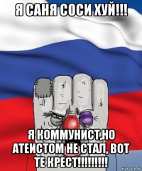 я саня с0си хуй!!! я коммунист,но атеистом не стал, вот те крест!!!!!!!!!
