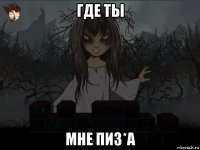 где ты мне пиз*а