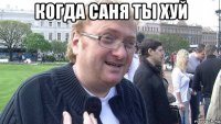когда саня ты хуй 