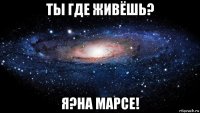 ты где живёшь? я?на марсе!