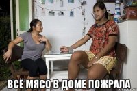  всё мясо в доме пожрала