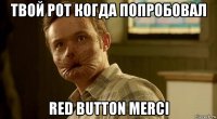 твой рот когда попробовал red button merci