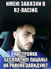 имею завязки в r2-racing настройка бесплатно! пацаны на районе завидуют