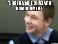 я, когда мне сказали комплимент 