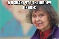 а я знаю что ты шпору принёс 