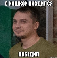 с кошкой пиздился победил
