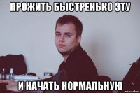 прожить быстренько эту и начать нормальную