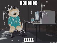 кононов еееее
