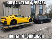 когда у тебя феррари но ты торопишься