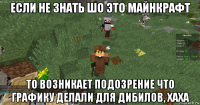 если не знать шо это майнкрафт то возникает подозрение что графику делали для дибилов, хаха