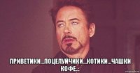  приветики...поцелуйчики...котики...чашки кофе...