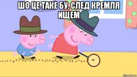 шо це таке бу, след кремля ищем 