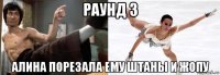 раунд 3 алина порезала ему штаны и жопу