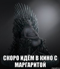  скоро идём в кино с маргаритой