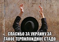  спасибо за украину за такое терпилоидное стадо
