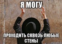 я могу проходить сквозь любые стены