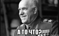  а то что?