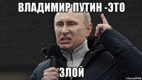 владимир путин -эт0 злой