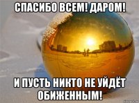 спасибо всем! даром! и пусть никто не уйдёт обиженным!