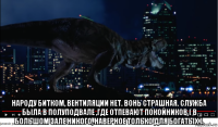  народу битком, вентиляции нет. вонь страшная. служба была в полуподвале ,где отпевают покойников ( в большом зале никого, наверное только для богатых ).