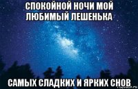 спокойной ночи мой любимый лешенька самых сладких и ярких снов