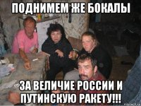 поднимем же бокалы за величие россии и путинскую ракету!!!