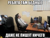 ребята там бедные даже не пишут ничего
