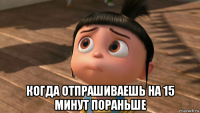  когда отпрашиваешь на 15 минут пораньше