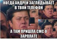 когда андрей заглядывает в твой телефон а там пришла смс о зарплате