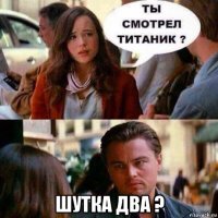  шутка два ?