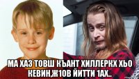  ма хаз товш къант хиллеркх хьо кевин,ж1ов йитти 1ах..