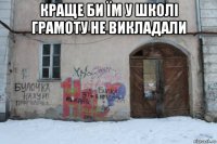 краще би їм у школі грамоту не викладали 