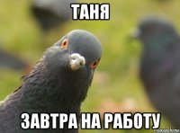 таня завтра на работу