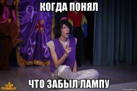 когда понял что забыл лампу