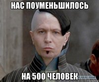 нас поуменьшилось на 500 человек