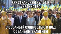 христианский культ и украинство с собачьей сущностью и под собачьим знаменем