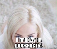  я пройду на должность?