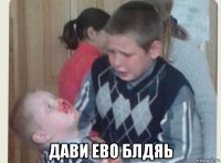  дави ево блдяь