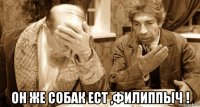  он же собак ест ,филиппыч !