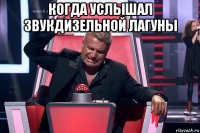 когда услышал звукдизельной лагуны 