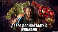  добро должно быть с кулаками