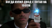 когда купил диод с китая на 1000w 