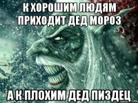 к хорошим людям приходит дед мороз а к плохим дед пиздец