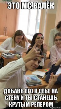это мс.валёк добавь его к себе на стену и ты станешь крутым репером