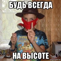 будь всегда на высоте