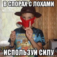 в спорах с лохами используй силу