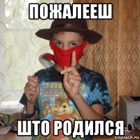 пожалееш што родился